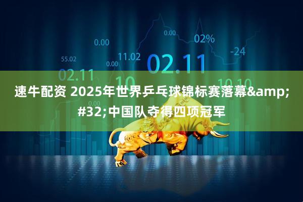 速牛配资 2025年世界乒乓球锦标赛落幕&#32;中国队夺得四项冠军