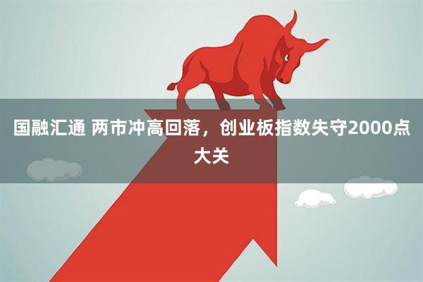 国融汇通 两市冲高回落，创业板指数失守2000点大关
