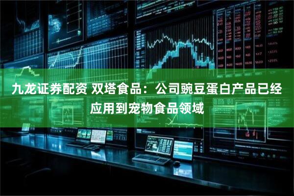 九龙证券配资 双塔食品：公司豌豆蛋白产品已经应用到宠物食品领域