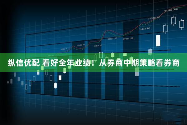纵信优配 看好全年业绩！从券商中期策略看券商
