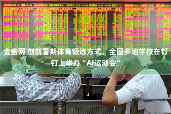金盛网 创新暑期体育锻炼方式，全国多地学校在钉钉上举办“AI运动会”