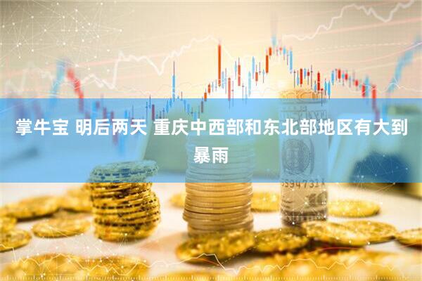 掌牛宝 明后两天 重庆中西部和东北部地区有大到暴雨