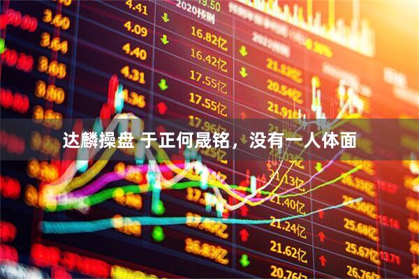 达麟操盘 于正何晟铭，没有一人体面