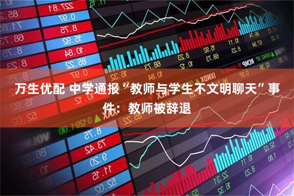 万生优配 中学通报“教师与学生不文明聊天”事件：教师被辞退