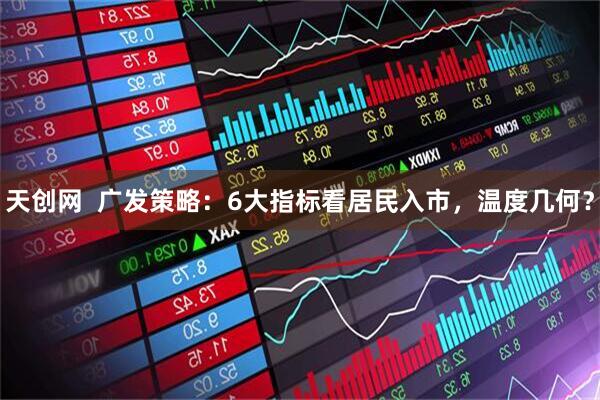 天创网  广发策略：6大指标看居民入市，温度几何？