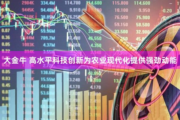 大金牛 高水平科技创新为农业现代化提供强劲动能