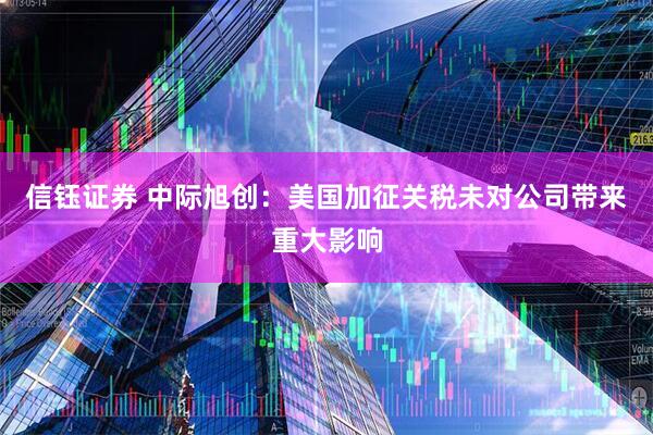 信钰证券 中际旭创：美国加征关税未对公司带来重大影响