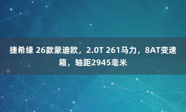捷希缘 26款蒙迪欧，2.0T 261马力，8AT变速箱，轴距2945毫米