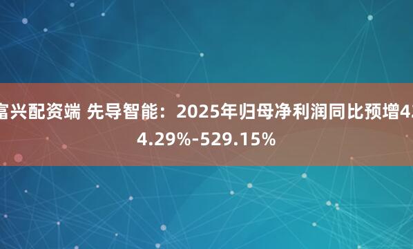 富兴配资端 先导智能：2025年归母净利润同比预增424.29%-529.15%